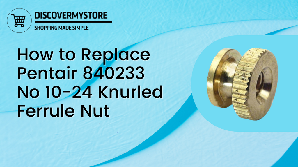 How to Replace Pentair 840233 No 1024 Knurled Ferrule Nut