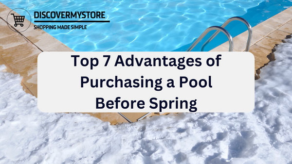 Top 7 Advantages of Purchasing a Pool Before Spring