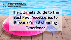 The Ultimate Guide to the Best Pool Accessories to Elevate Your Swimming Experience