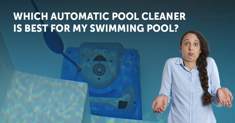 Which Automatic Pool Cleaner Is Best For My Swimming Pool?