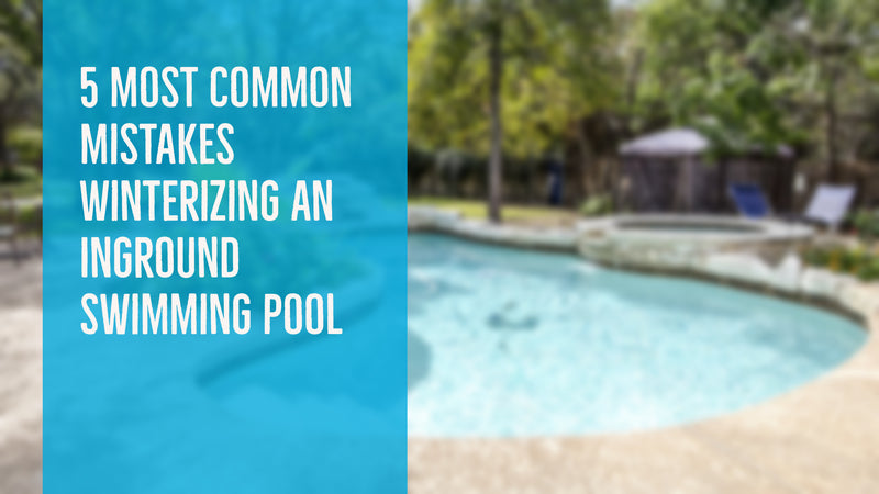 5 Most Common Mistakes Winterizing an Inground Swimming Pool