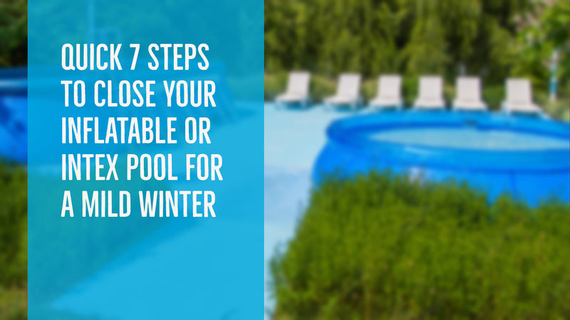 Quick Seven Steps to Close Your Inflatable or Intex Pool for A Mild Winter