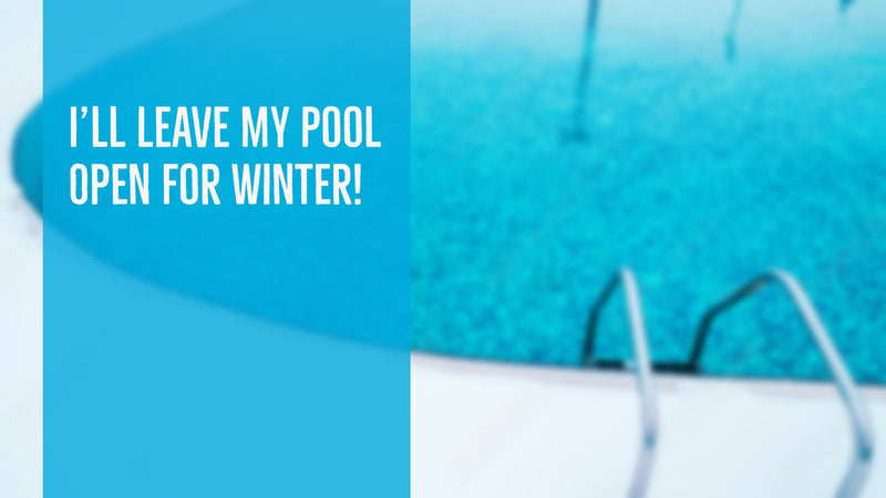 I'll Leave My Pool Open for Winter!