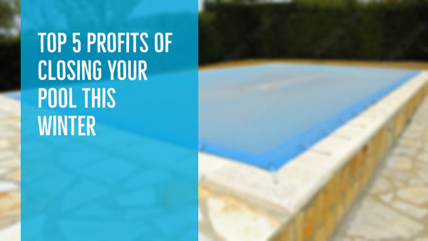 Top 5 Profits of Closing Your Pool This Winter